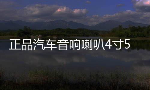正品汽车音响喇叭4寸5寸套装喇叭车门无损改装喇叭12V